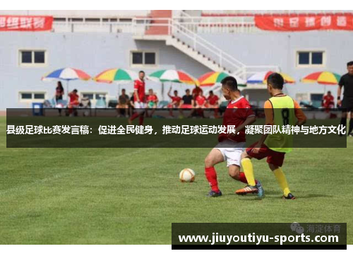 县级足球比赛发言稿：促进全民健身，推动足球运动发展，凝聚团队精神与地方文化